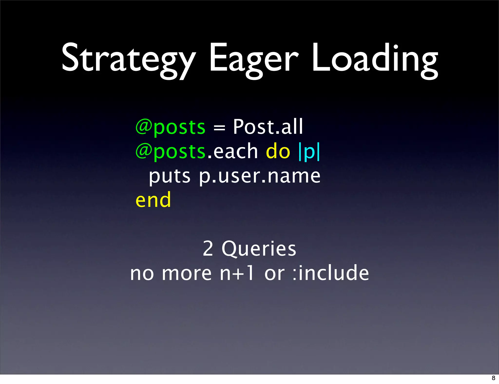 Strategy Eager Loading
@posts = Post.all
@posts.each do |p|
puts p.user.name
end
2 Queries
no more n+1 or :include
8
 