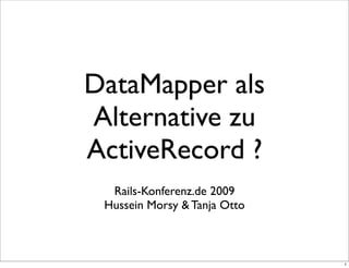 DataMapper als
Alternative zu
ActiveRecord ?
  Rails-Konferenz.de 2009
 Hussein Morsy & Tanja Otto



                              1
 