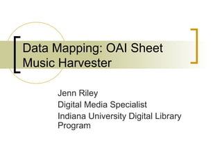 Data Mapping: OAI Sheet
Music Harvester
Jenn Riley
Digital Media Specialist
Indiana University Digital Library
Program

 