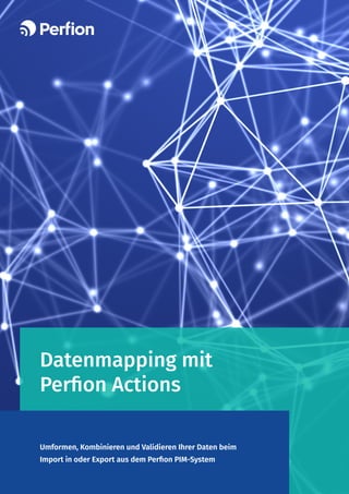Datenmapping mit
Perfion Actions
Umformen, Kombinieren und Validieren Ihrer Daten beim
Import in oder Export aus dem Perfion PIM-System
 