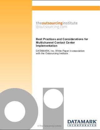 © The Outsourcing Institute
Best Practices and Considerations for
Multichannel Contact Center
Implementation
DATAMARK, Inc. White Paper in association
with the Outsourcing Institute
 