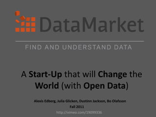 A Start-Up that will Change the
   World (with Open Data)
   Alexis Edberg, Julia Glicken, Dustinn Jackson, Bo Olafsson
                           Fall 2011
                 http://vimeo.com/19099336
 