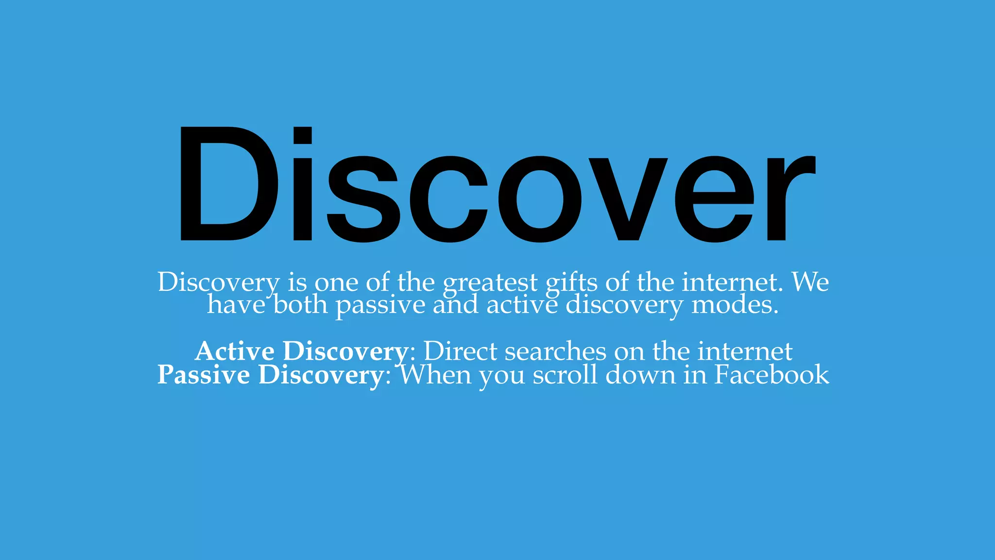 Discover
Things
The top 5 websites in the world are all “Search
Engines”. We use search engines to discover things,
but actively and passively.
 
