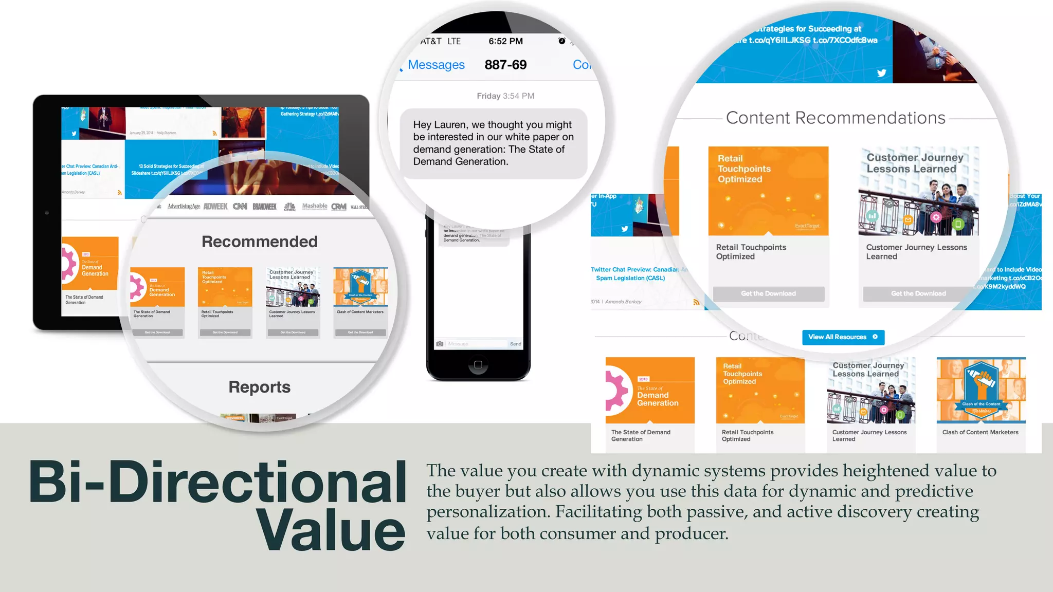 Single View
Of Customer
Buyers become highly fragmented beings across multiple channels.
They are always connected, and always on. The only way to reach
them is to know more about them, and understand what it takes to
really be relevant to the modern buyer.
	
  
You	
  no	
  longer	
  compete	
  with	
  those	
  in	
  your	
  own	
  
industry,	
  but	
  rather	
  the	
  best	
  of	
  those	
  ﬁelds.	
  
Consumer	
  are	
  now	
  comparing	
  all	
  experiences	
  
against	
  each	
  other	
  rather	
  than	
  against	
  their	
  
ver4cal.	
  	
  
	
  
Behavioral Data
You	
  no	
  longer	
  compete	
  with	
  those	
  in	
  your	
  
own	
  industry,	
  but	
  rather	
  the	
  best	
  of	
  those	
  
ﬁelds.	
  Consumer	
  are	
  now	
  comparing	
  all	
  
experiences	
  against	
  each	
  other	
  rather	
  than	
  
against	
  their	
  ver4cal.	
  	
  
	
  
Psychographic Data
Also	
  combine	
  with	
  all	
  other	
  internal	
  data,	
  
created	
  in	
  a	
  CRM.	
  	
  
	
  
Internal CRM Data
 