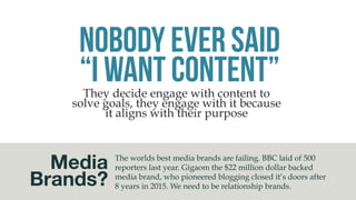 Desirable Content
02
The human desire has shifted over
time, yet our marketing practices are
still based on the idea of mass
publication is valuable to consumers.
We must re learn what consumers
desire, and what creates a valuable
relationship for them.
 