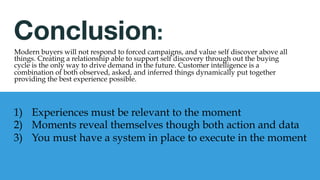 Companies using predicative content on
average are seeing an increase in revenue
by 15% because it help facilitate
discovery, and fulfills modern desire.
Predictive Content
Dynamic content suggests
the best next piece of
content given set algorithms
of most likely engagement.
Owned Experiences
Creating customized
experiences also needs to
happen both on your
website and via the email
content.
+15%
Revenue 	
  
 