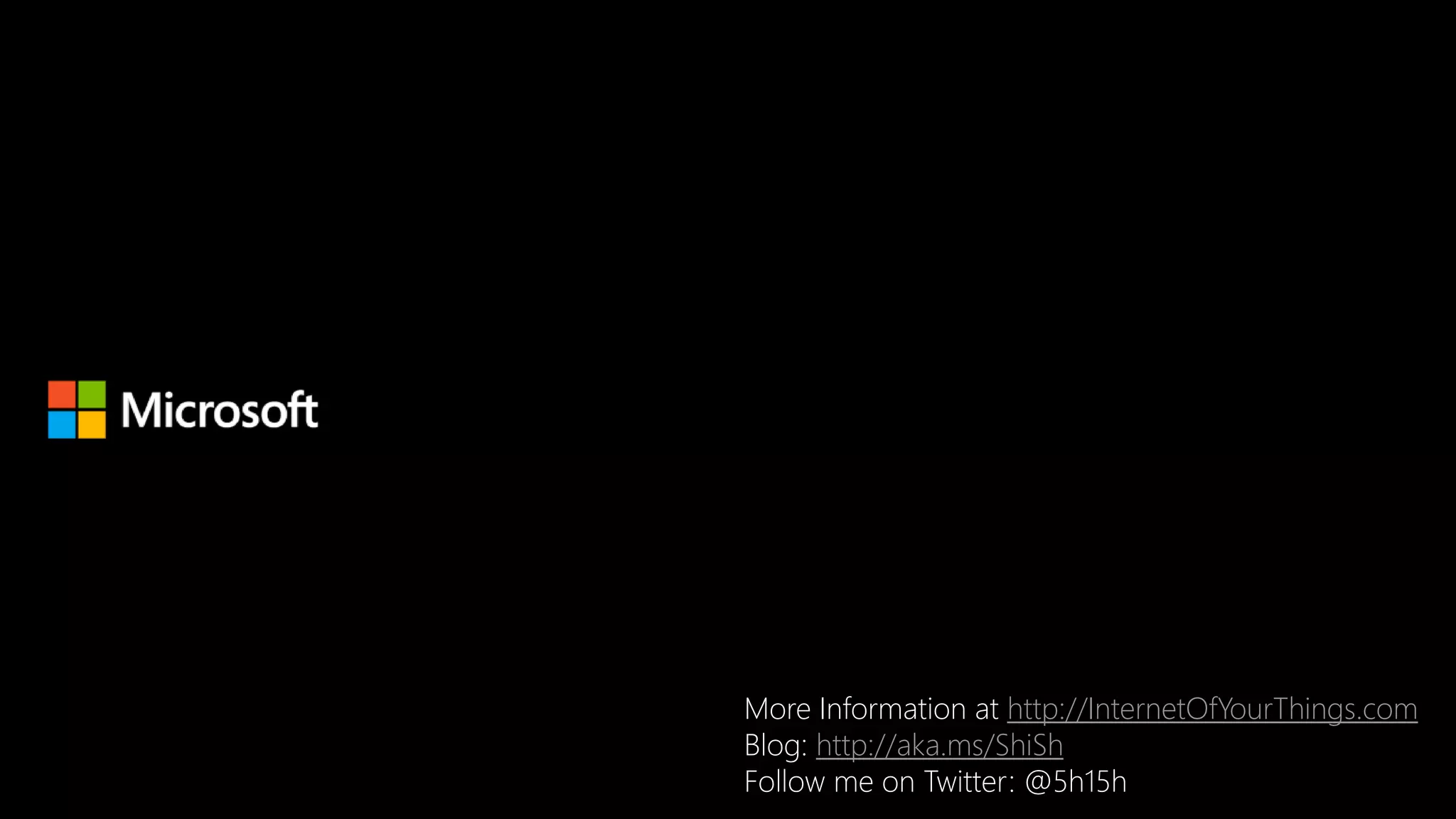 More Information at http://InternetOfYourThings.com
Blog: http://aka.ms/ShiSh
Follow me on Twitter: @5h15h
 