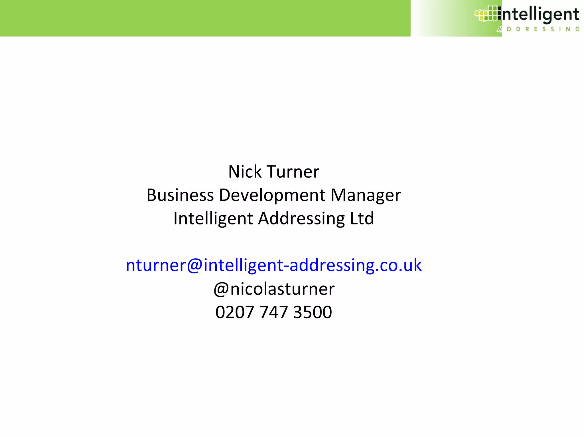 Nick Turner Business Development Manager Intelligent Addressing Ltd [email_address] @nicolasturner 0207 747 3500 