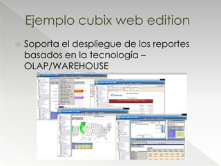 Ejemplo cubix web edition
   Soporta el despliegue de los reportes
    basados en la tecnología –
    OLAP/WAREHOUSE
 