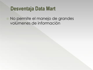 Desventaja Data Mart
   No permite el manejo de grandes
    volúmenes de información
 