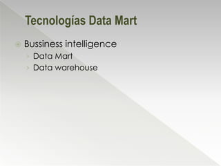 Tecnologías Data Mart
   Bussiness intelligence
    › Data Mart
    › Data warehouse
 