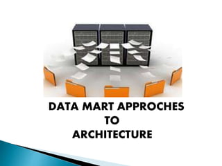 DATA MART APPROCHES
TO
ARCHITECTURE
 
