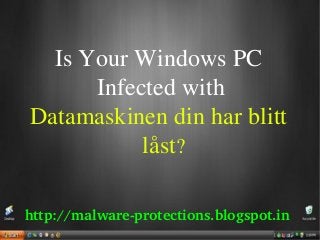 Is Your Windows PC
      Infected with
Datamaskinen din har blitt
           låst?

http://malware­protections.blogspot.in
 