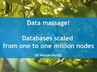 Data massage!
Databases scaled
from one to one million nodes
Ulf Wendel/MySQL
 