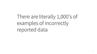 22
There are literally 1,000’s of
examples of incorrectly
reported data
 
