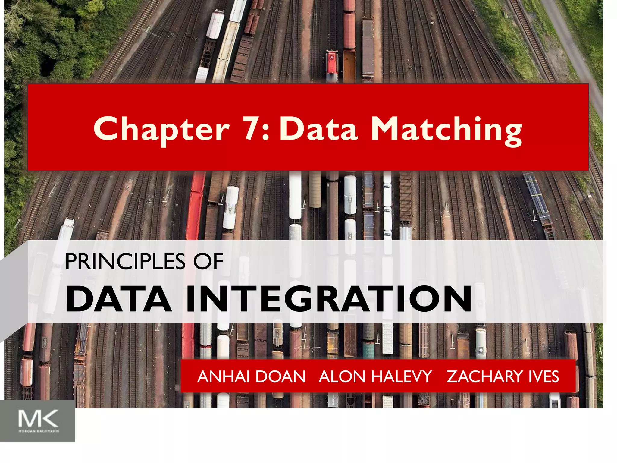 ANHAI DOAN ALON HALEVY ZACHARY IVES
Chapter 7: Data Matching
PRINCIPLES OF
DATA INTEGRATION
 
