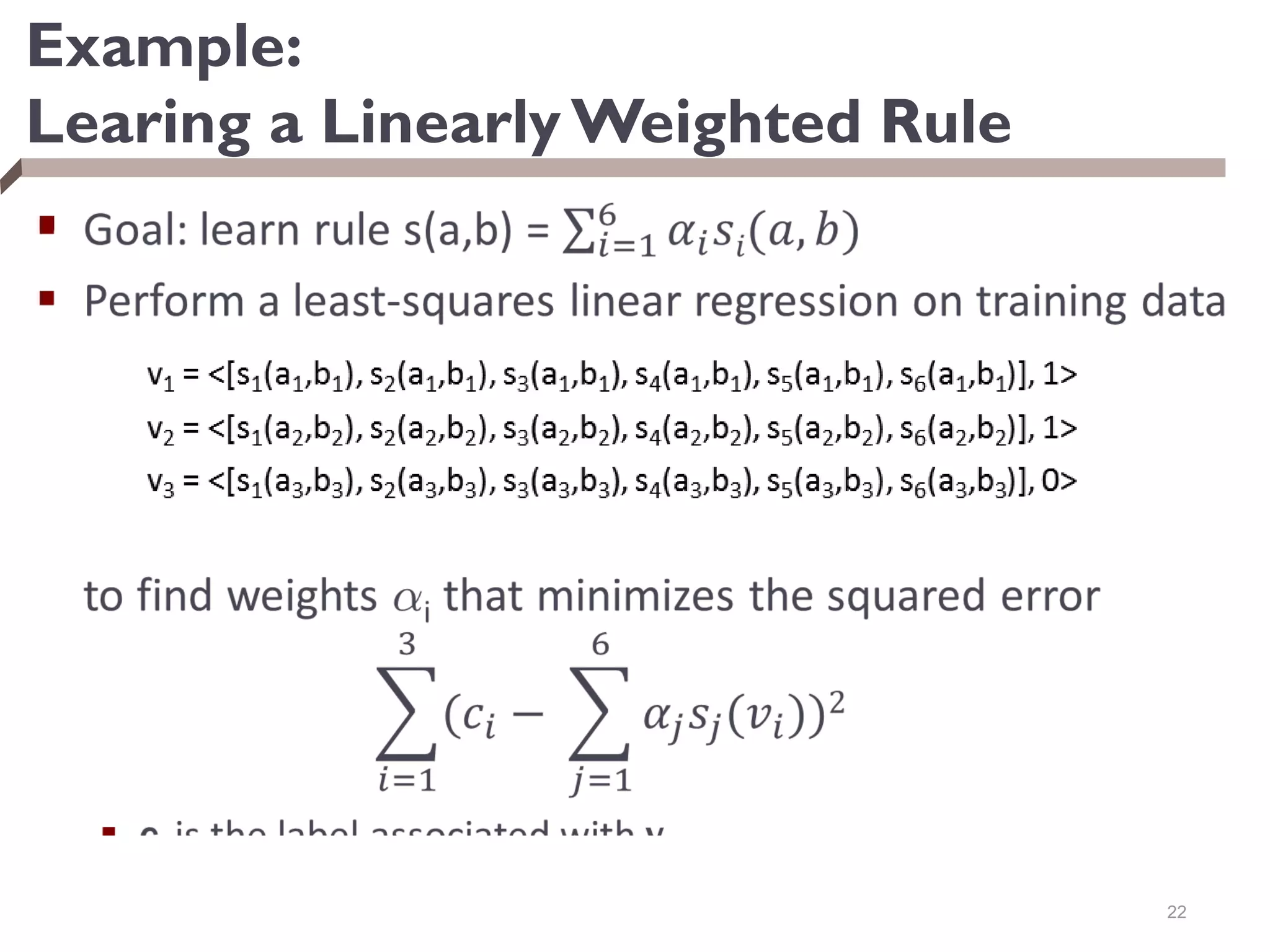 Example:
Learing a Linearly Weighted Rule

22
 