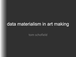 data materialism in art making tom schofield 