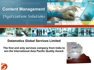 Content Management 
Digitization Solutions 
Datamatics Global Services Limited 
The first and only services company from India to 
win the International Asia Pacific Quality Award. 
 