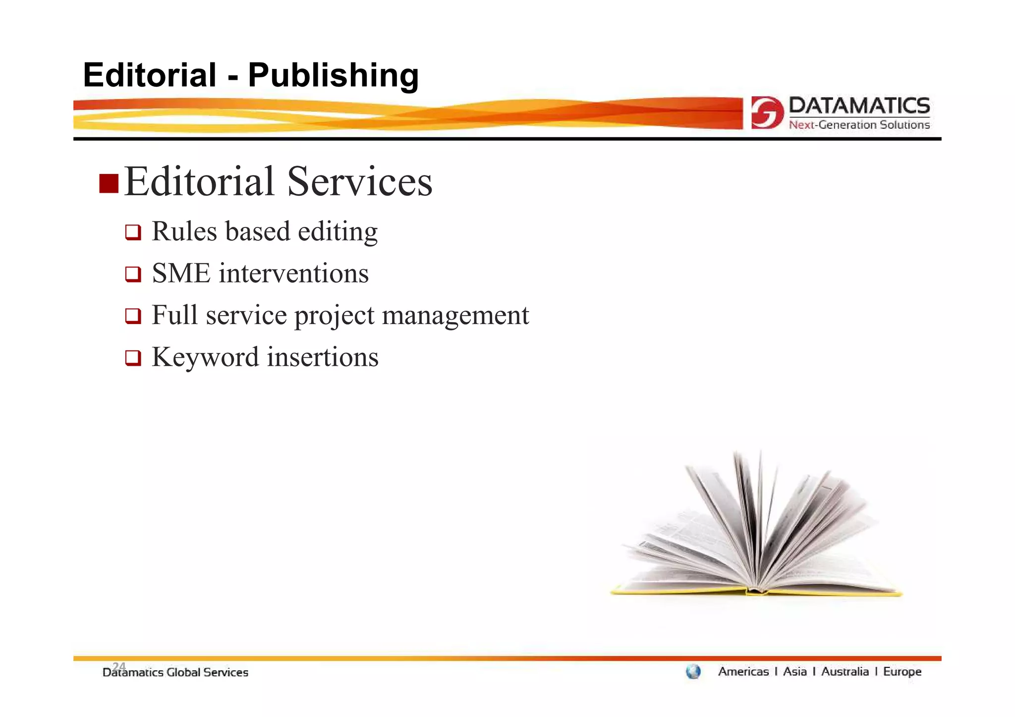 Editorial - Publishing


  Editorial Services
      Rules based editing
      SME interventions
      Full service project management
      Keyword insertions




 24
 