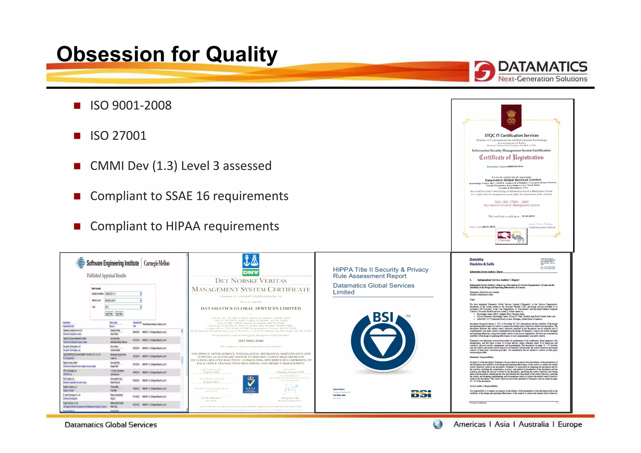 Certifications
Obsession for Quality

   ISO 9001-2008

   ISO 27001

   CMMI Dev (1.3) Level 3 assessed

   Compliant to SSAE 16 requirements

   Compliant to HIPAA requirements
 