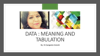 DATA : MEANING AND
TABULATION
By: Dr.Sangeeta Solanki
 