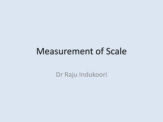 Measurement of Scale
Dr Raju Indukoori
 