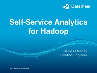 © 2014 Datameer, Inc. All rights reserved.
Self-Service Analytics
for Hadoop
!
James Mesney
Solution Engineer
 