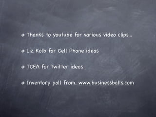 Thanks to youtube for various video clips...

Liz Kolb for Cell Phone ideas

TCEA for Twitter ideas

Inventory poll from...www.businessballs.com
 
