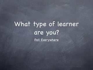 What type of learner
     are you?
      Poll Everywhere
 