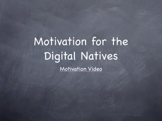 Motivation for the
 Digital Natives
    Motivation Video
 