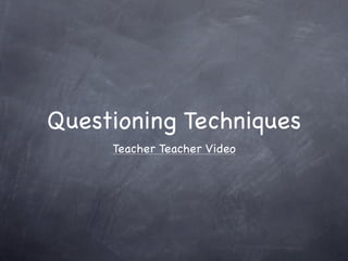 Questioning Techniques
     Teacher Teacher Video
 