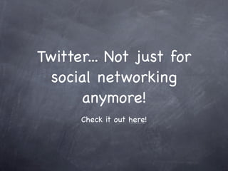 Twitter... Not just for
  social networking
      anymore!
      Check it out here!
 