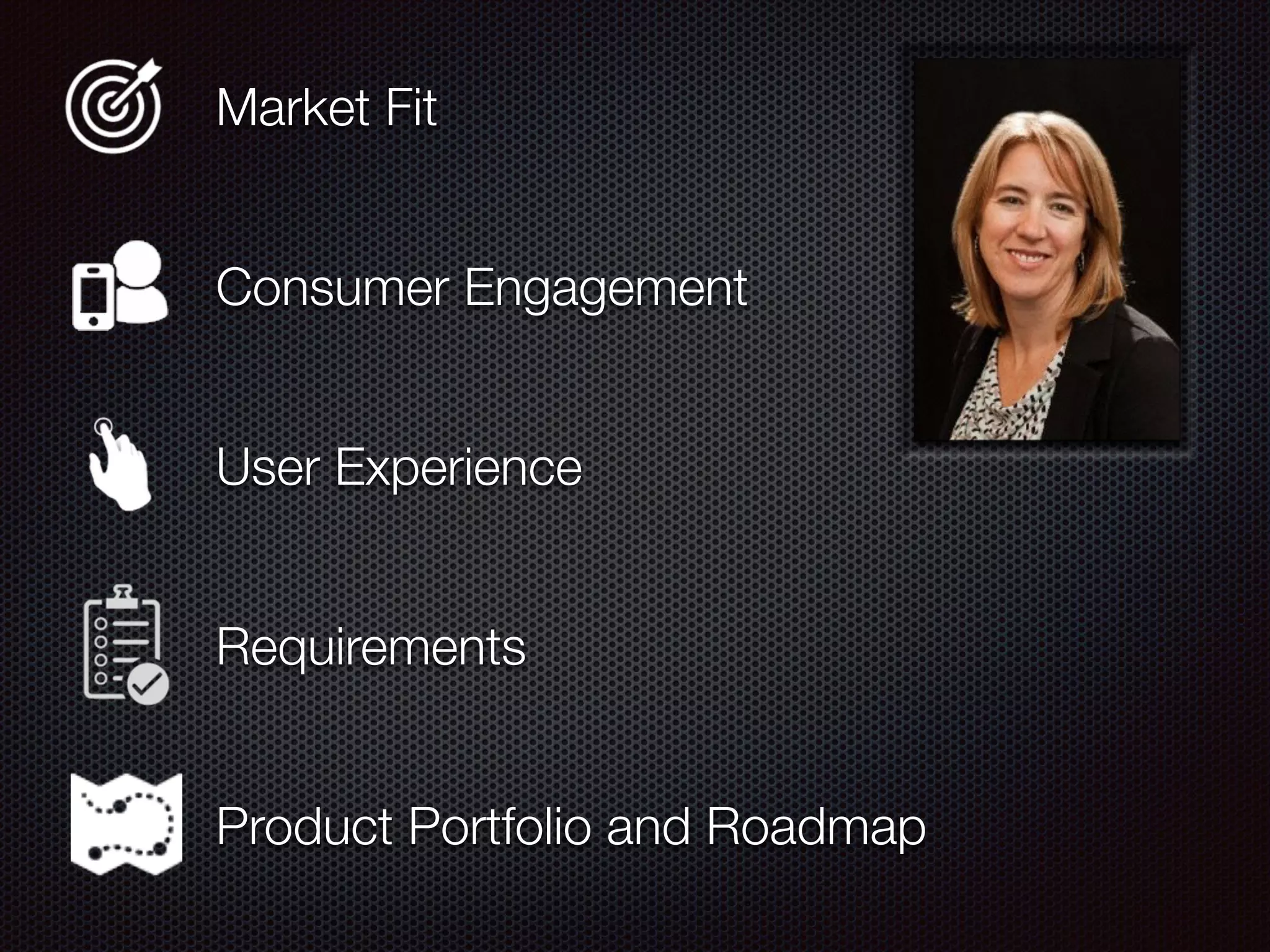 Market Fit
Consumer Engagement
User Experience
Requirements
Product Portfolio and Roadmap
 