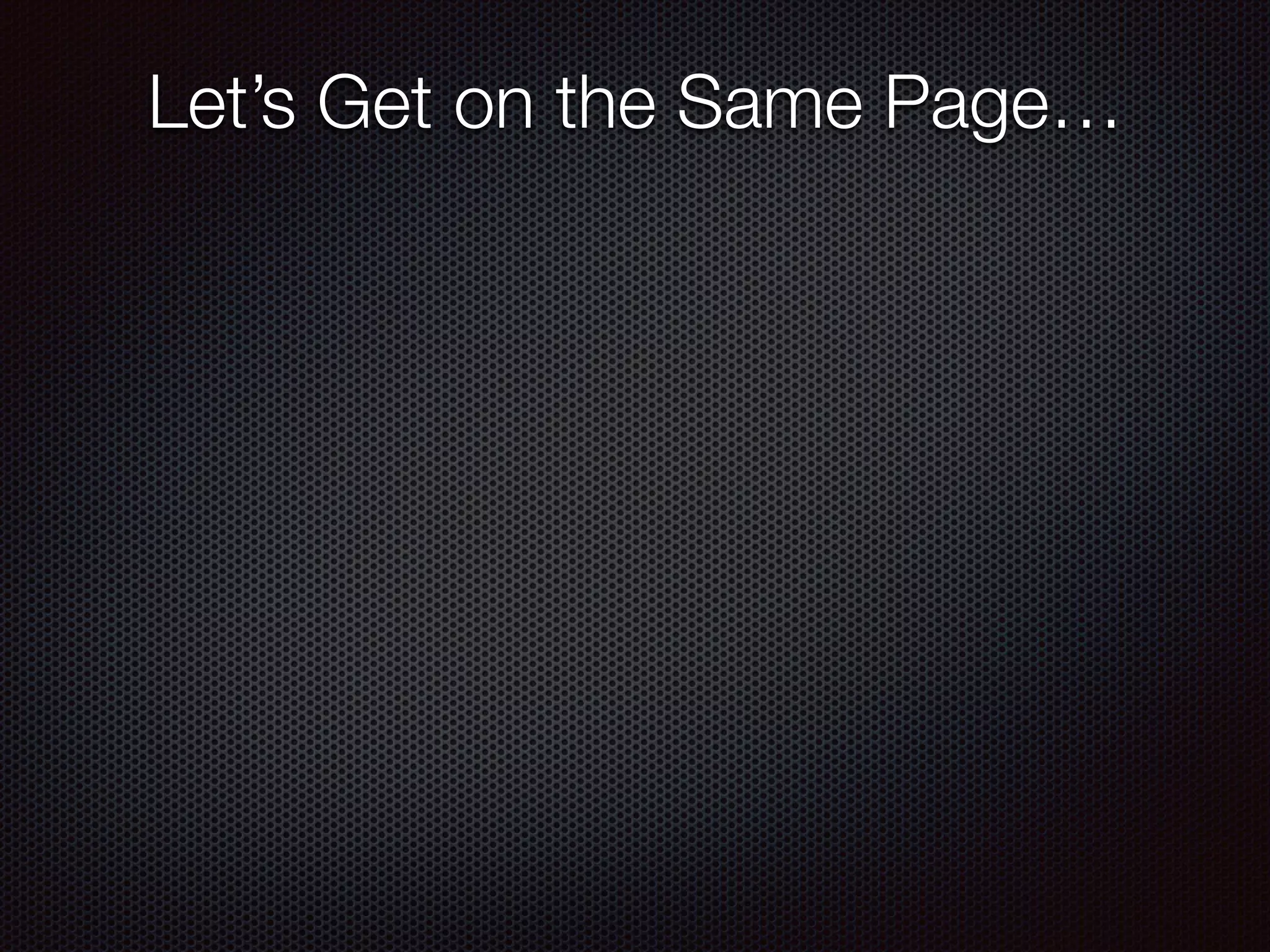 Let’s Get on the Same Page…
 