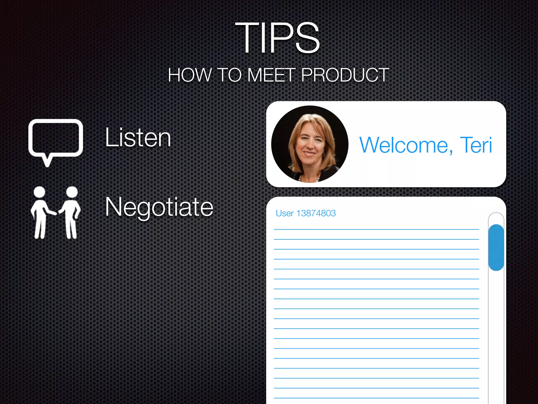 TIPS
HOW TO MEET PRODUCT
Listen
Negotiate
Welcome, Teri
User 13874803
 