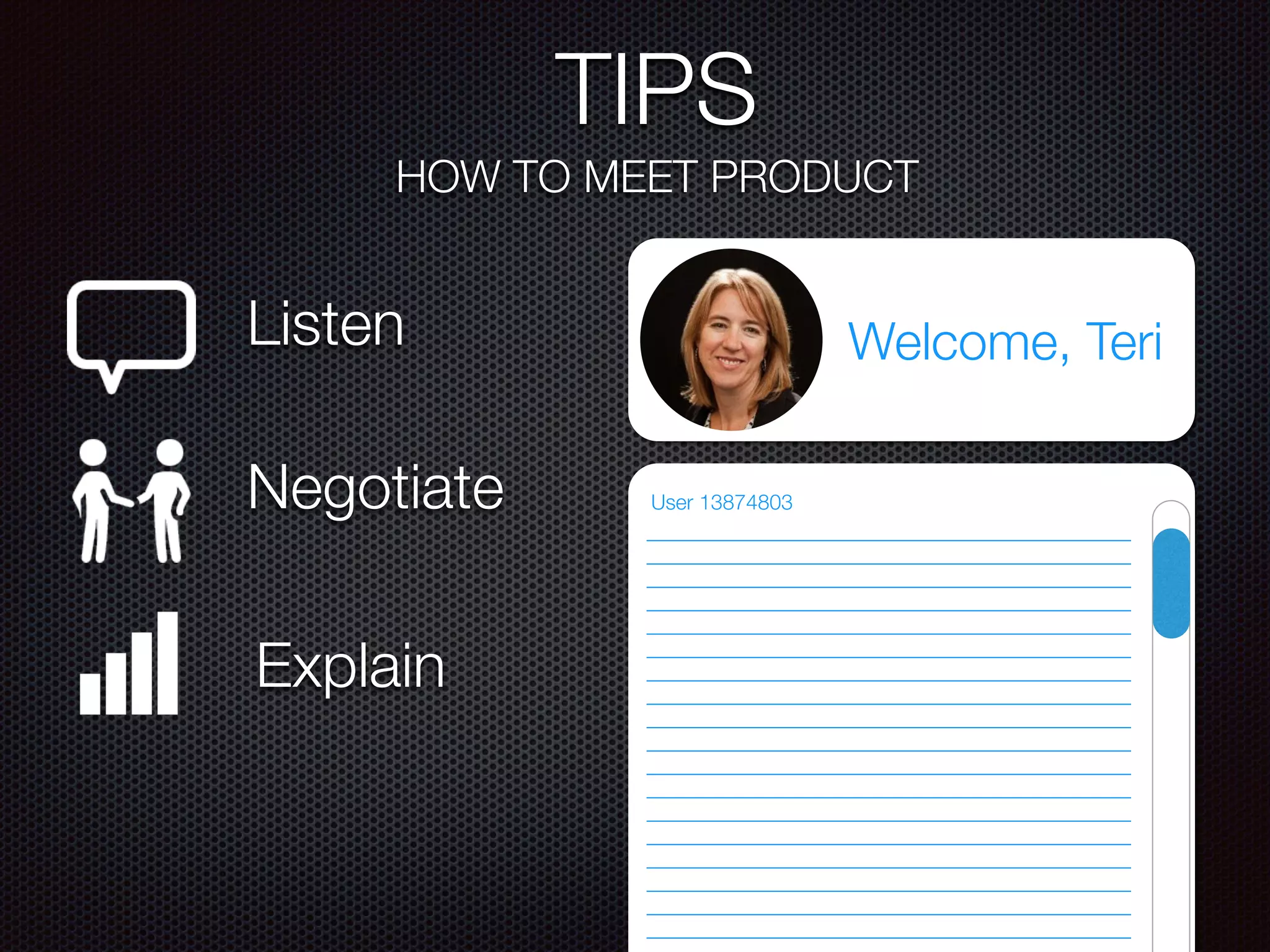 TIPS
HOW TO MEET PRODUCT
Listen
Negotiate
Explain
Welcome, Teri
User 13874803
 