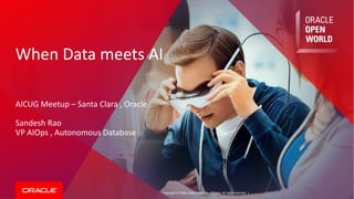 Copyright © 2018, Oracle and/or its affiliates. All rights reserved. |
When Data meets AI
AICUG Meetup – Santa Clara , Oracle
Sandesh Rao
VP AIOps , Autonomous Database
 