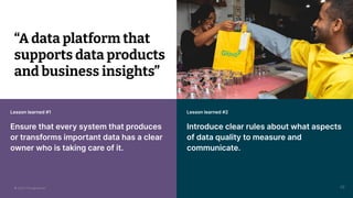 © 2023 Thoughtworks
Lesson learned #2
Introduce clear rules about what aspects
of data quality to measure and
communicate.
26
“A data platform that
supports data products
and business insights”
Lesson learned #1
Ensure that every system that produces
or transforms important data has a clear
owner who is taking care of it.
© 2023 Thoughtworks
 
