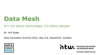 Data Mesh
It’s not about technology, it’s about people
Dr. Arif Wider
Data Innovation Summit 2022, May 5-6, Stockholm, Sweden
Dr. Arif Wide
 