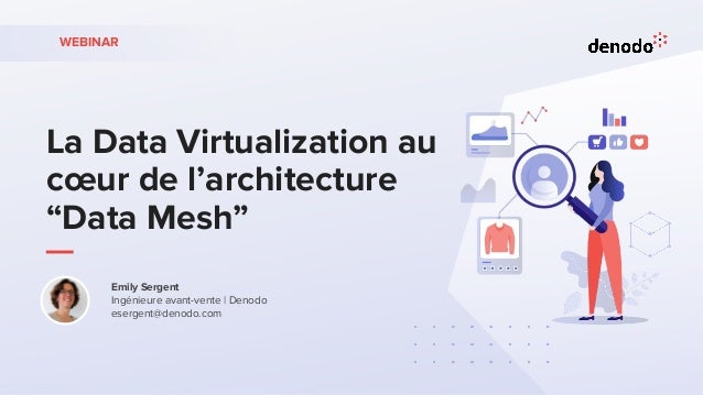 La Data Virtualization au
cœur de l’architecture
“Data Mesh”
WEBINAR
Emily Sergent
Ingénieure avant-vente | Denodo
esergent@denodo.com
 