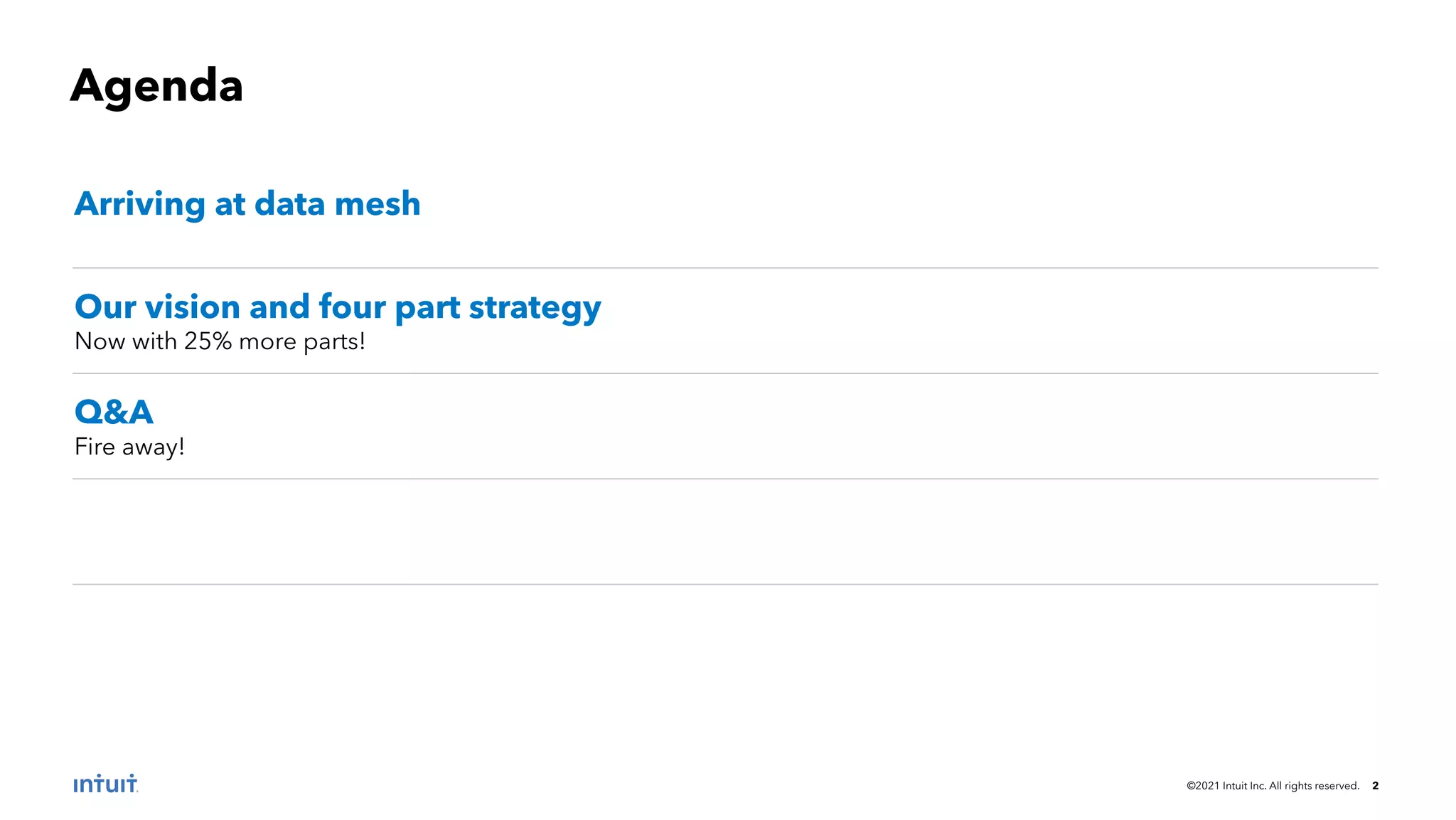 ©2021 Intuit Inc. All rights reserved. 2
Arriving at data mesh
Our vision and four part strategy
Now with 25% more parts!
Q&A
Fire away!
Agenda
 