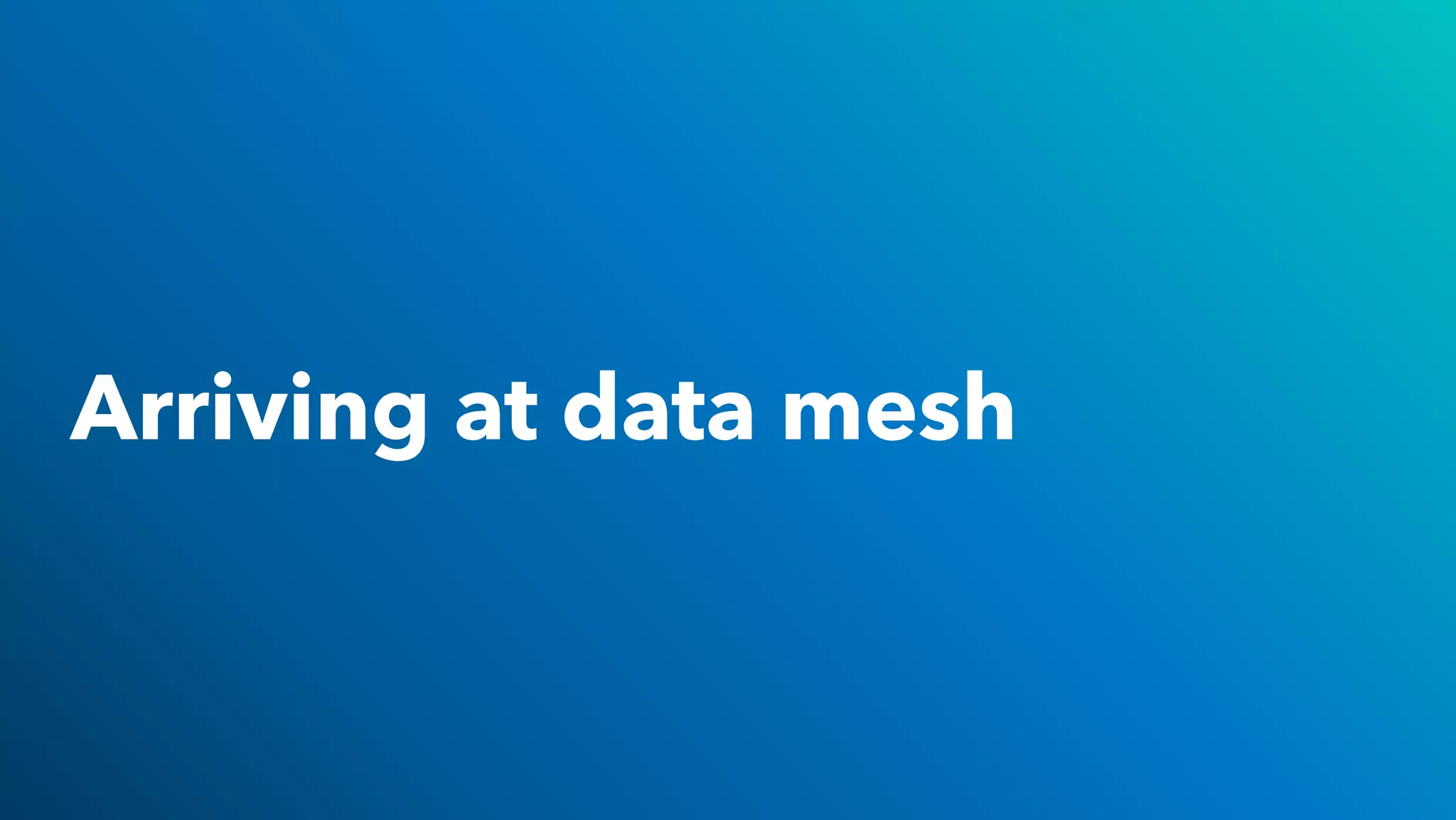Arriving at data mesh
 