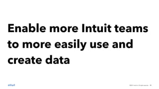 ©2021 Intuit Inc. All rights reserved. 11
Enable more Intuit teams
to more easily use and
create data
 
