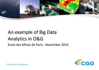 An example of Big Data Analytics in O&G 
Ecole des Mines de Paris - November 2014  