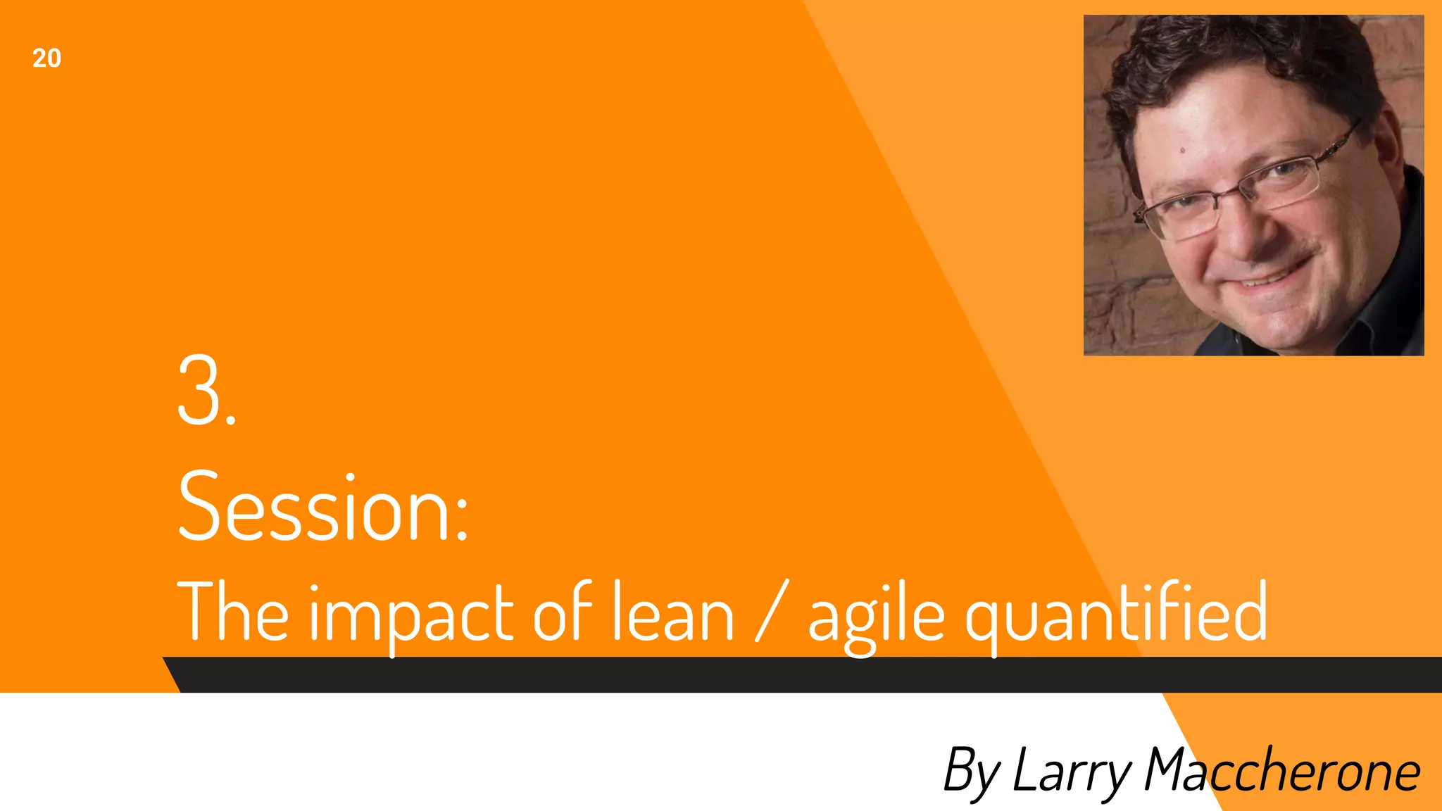 20
By Larry Maccherone
3.
Session:
The impact of lean / agile quantified
 