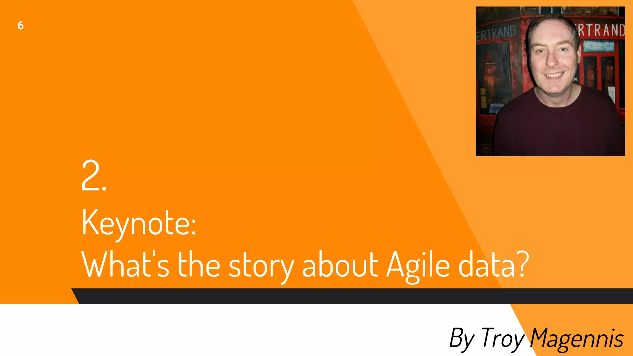 2.
Keynote:
What's the story about Agile data?
6
By Troy Magennis
 