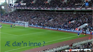 Dette er tittelen på presentasjonen 10
Æ dæ’n inne ?
 