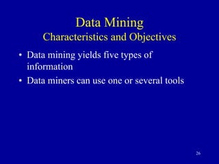 26
Data Mining
Characteristics and Objectives
• Data mining yields five types of
information
• Data miners can use one or several tools
 