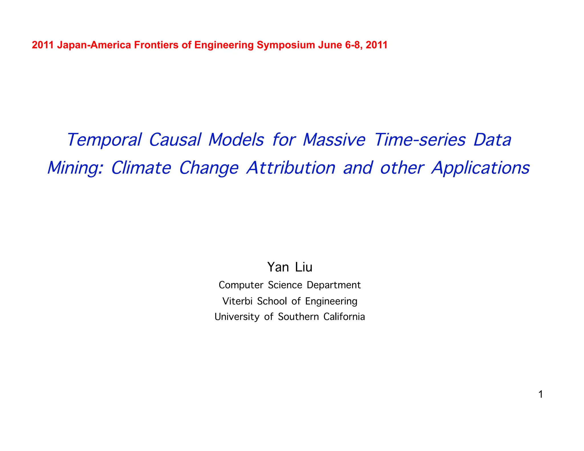 1
Temporal Causal Models for Massive Time-series Data
Mining: Climate Change Attribution and other Applications
Yan Liu
Computer Science Department
Viterbi School of Engineering
University of Southern California
2011 Japan-America Frontiers of Engineering Symposium June 6-8, 2011
 